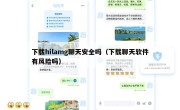 下载hilamg聊天安全吗（下载聊天软件有风险吗）