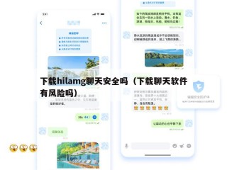 下载hilamg聊天安全吗（下载聊天软件有风险吗）