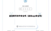 鑫信聊天软件安全吗（鑫信app安全吗）