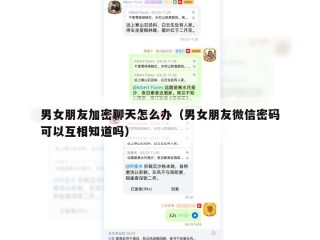 男女朋友加密聊天怎么办（男女朋友微信密码可以互相知道吗）