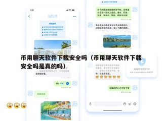 币用聊天软件下载安全吗（币用聊天软件下载安全吗是真的吗）