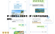 萝卜密聊怎么注销账号（萝卜玩账号容易被找回吗）