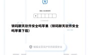 锁码聊天软件安全吗苹果（锁码聊天软件安全吗苹果下载）