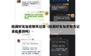 隐藏好友加密聊天记录（隐藏好友加密聊天记录能看到吗）