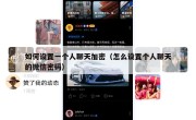 如何设置一个人聊天加密（怎么设置个人聊天的微信密码）