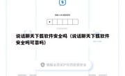 说话聊天下载软件安全吗（说话聊天下载软件安全吗可靠吗）