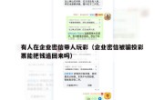 有人在企业密信带人玩彩（企业密信被骗投彩票能把钱追回来吗）