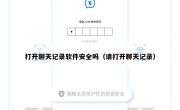 打开聊天记录软件安全吗（请打开聊天记录）