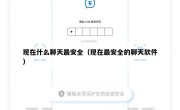 现在什么聊天最安全（现在最安全的聊天软件）