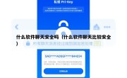 什么软件聊天安全吗（什么软件聊天比较安全）
