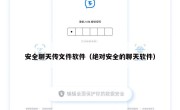 安全聊天传文件软件（绝对安全的聊天软件）