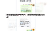 微信能加密某个聊天吗（微信聊天能加密码锁吗）