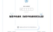 加密手机通讯（加密手机通讯录怎么查）