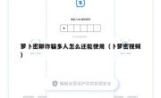 萝卜密聊诈骗多人怎么还能使用（卜萝密视频）