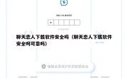 聊天恋人下载软件安全吗（聊天恋人下载软件安全吗可靠吗）