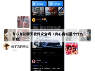 有心交友聊天软件安全吗（有心商城是个什么平台）