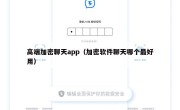 高端加密聊天app（加密软件聊天哪个最好用）