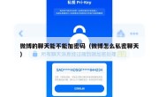 微博的聊天能不能加密码（微博怎么私密聊天）