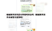蝙蝠聊天软件可以举报吗安全吗（蝙蝠聊天软件会被警方查到吗）