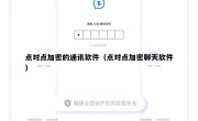 点对点加密的通讯软件（点对点加密聊天软件）