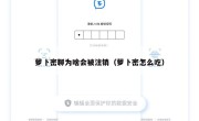 萝卜密聊为啥会被注销（萝卜密怎么吃）