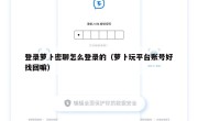 登录萝卜密聊怎么登录的（萝卜玩平台账号好找回嘛）