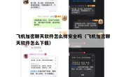 飞机加密聊天软件怎么样安全吗（飞机加密聊天软件怎么下载）