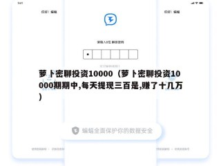 萝卜密聊投资10000（萝卜密聊投资10000期期中,每天提现三百是,赚了十几万）