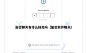 加密聊天有什么好处吗（加密软件聊天）