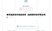 聊天加密软件阅后即焚（加密聊天软件安全吗）