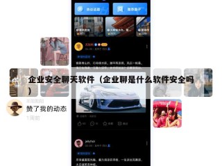 企业安全聊天软件（企业聊是什么软件安全吗）